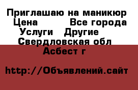 Приглашаю на маникюр › Цена ­ 500 - Все города Услуги » Другие   . Свердловская обл.,Асбест г.